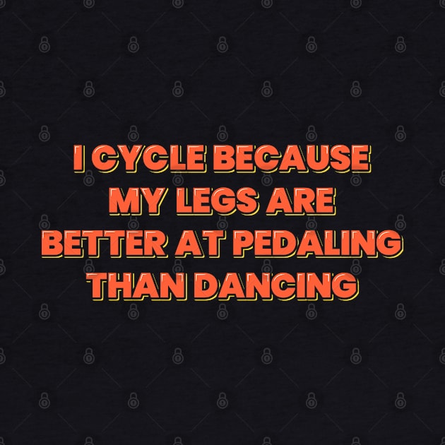 Cycling Quote My Legs Are Better at Pedaling Than Dancing by ardp13